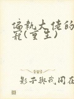 偏执大佬的心尖宠(重生)