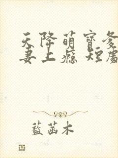 天降萌宝爹地宠妻上瘾 短剧