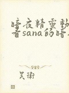 暗夜精灵动漫观看sana的暗夜精灵