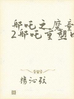 哪吒之魔童降世2哪吒重塑肉身