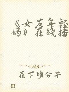 《女友年轻的妈妈》在线播放