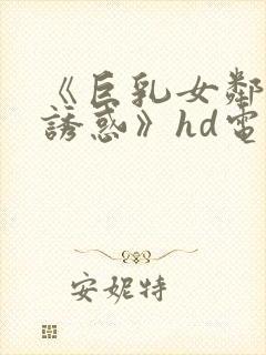 《巨乳女邻居の诱惑》hd电影