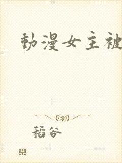 动漫女主被x
