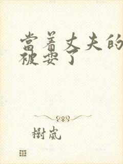 当着丈夫的面前被耍了