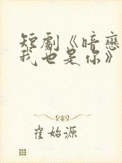 短剧《暗恋你,我也是你》