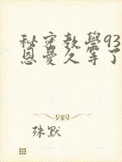 秘密教学93话恩爱久等了