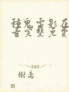 种鬼电影在线观看完整免费高清原声