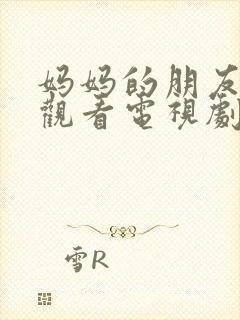 妈妈的朋友免费观看电视剧全集完整版