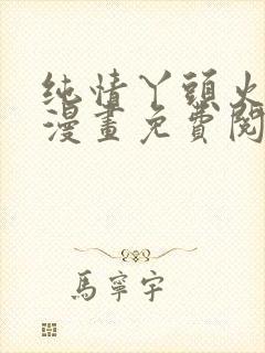 纯情丫头火辣辣漫画免费阅读全集