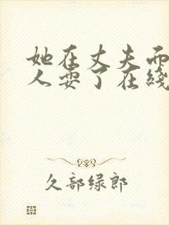 她在丈夫面前被人耍了在线观看