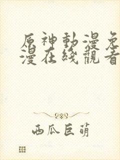 原神动漫免费动漫在线观看