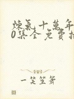 炼气十万年300集全免费播放