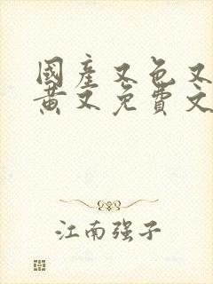 国产又色又爽又黄又免费文章