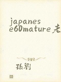 japanese60mature老熟妇