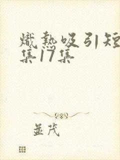 炽热吸引短剧全集17集封面