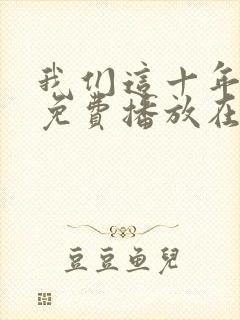 我们这十年全集免费播放在线观看