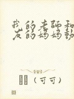 我的老师和我朋友的妈妈动漫