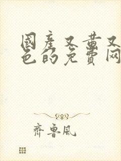 国产又黄又湿又色的免费网站