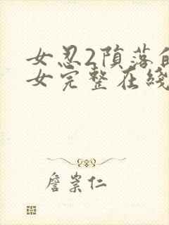 女忍2陨落的巫女完整在线观看