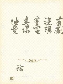 他其实没有那么爱你电视剧免费观看全集