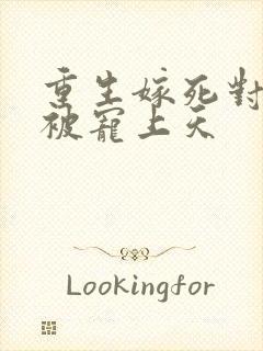 重生嫁死对头却被宠上天