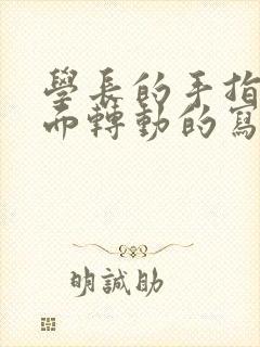 学长的手指在里面转动的写作业