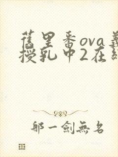 旧里番ova义授乳中2在线观看