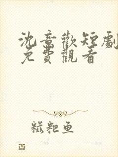 沈意欢短剧全集免费观看