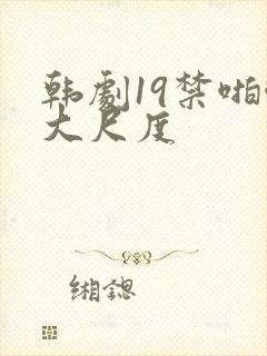 韩剧19禁啪啪大尺度