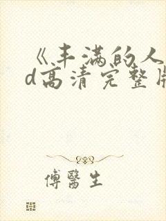 《丰满的人妻hd高清完整版》免费观看