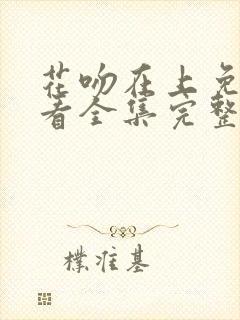 花吻在上免费观看全集完整版