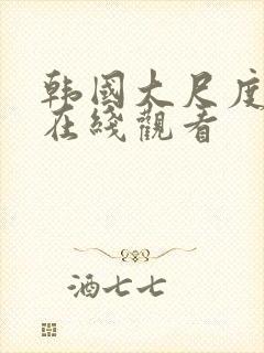 韩国大尺度av在线观看