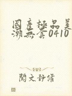 国产极品美女高潮无套0410封面