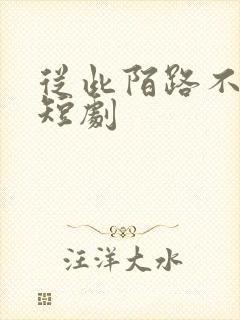 从此陌路不相逢短剧