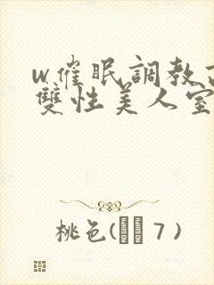 w催眠调教高冷双性美人室友