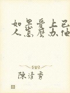 如果爱上已婚男人怎么办他也爱我