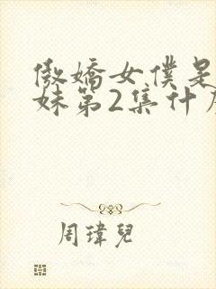 傲娇女仆是工口妹第2集什么时候出