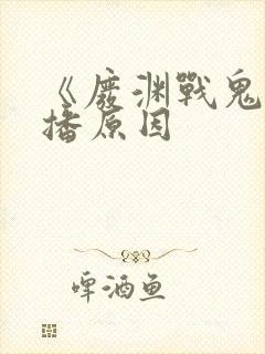 《废渊战鬼》停播原因