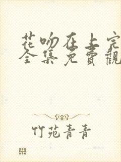 花吻在上完整版全集免费观看封面