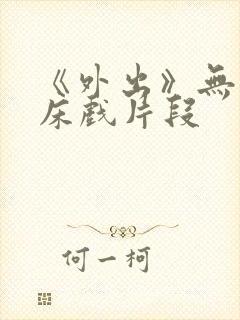 《外出》无删减床戏片段