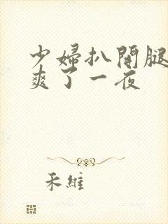 少妇扒开腿让我爽了一夜