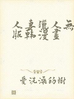 人妻猎人无删减版韩漫画