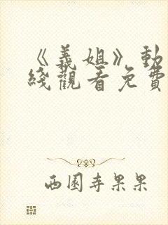 《义姐》动漫在线观看免费全集高清