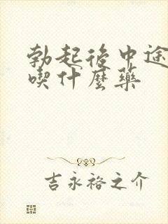 勃起后中途疲软吃什么药