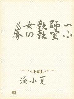 《女教师～被淫辱の教室小说