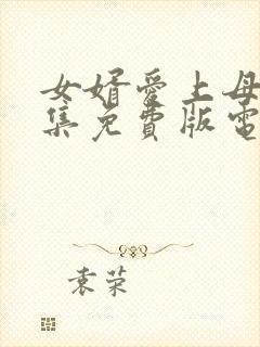 女婿爱上母娘全集免费版电视剧更新