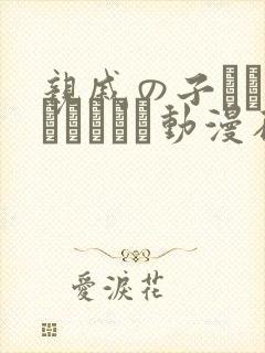 亲戚の子とお泊まりだから动漫在线播放平台