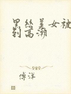 黑丝美女被人操到高潮