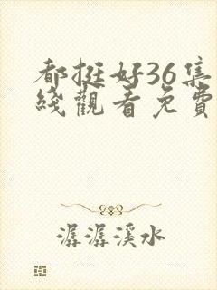 都挺好36集在线观看免费