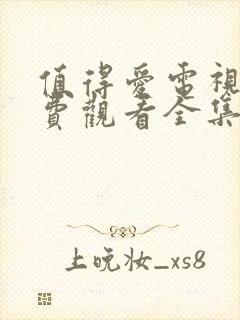 值得爱电视剧免费观看全集完整版